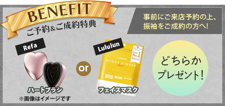 ご予約＆ご成約特典　事前にご来店予約の上、振袖をご成約の方へ!Refaハートブラシ or Lululunフェイスマスク