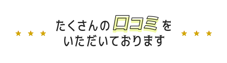 たくさんの口コミをいただいております