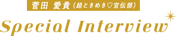 菅田愛貴（超ときめき♡宣伝部）Special Interview